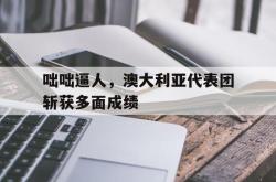 开云体育官方网站-咄咄逼人，澳大利亚代表团斩获多面成绩的简单介绍