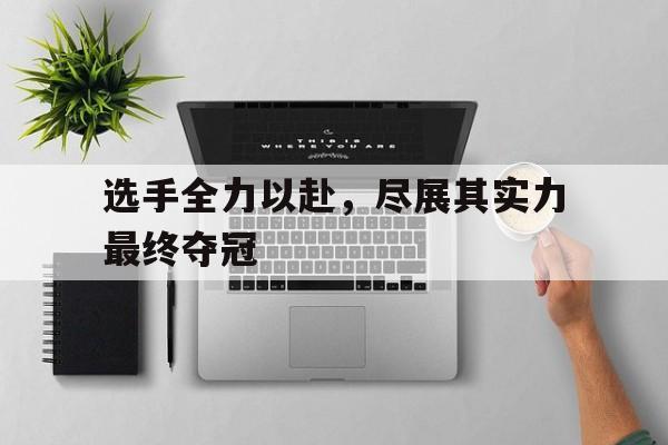 关于选手全力以赴，尽展其实力最终夺冠的信息